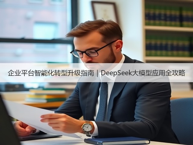 企业平台智能化转型升级指南｜DeepSeek大模型应用全攻略(图1)