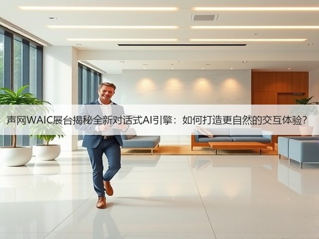 声网WAIC展台揭秘全新对话式AI引擎：如何打造更自然的交互体验？(图2)