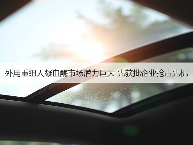 外用重组人凝血酶市场潜力巨大 先获批企业抢占先机(图1) 外用重组人凝血酶市场潜力巨大 先获批企业抢占先机(图1)