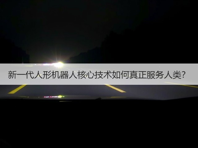 新一代人形机器人核心技术如何真正服务人类?(图3) 新一代人形机器人核心技术如何真正服务人类?(图3)
