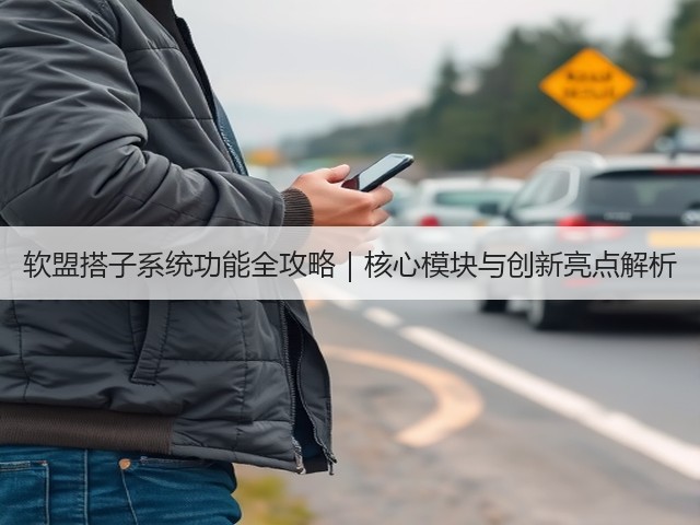 软盟搭子系统功能全攻略|核心模块与创新亮点解析(图1) 软盟搭子系统功能全攻略|核心模块与创新亮点解析(图1)