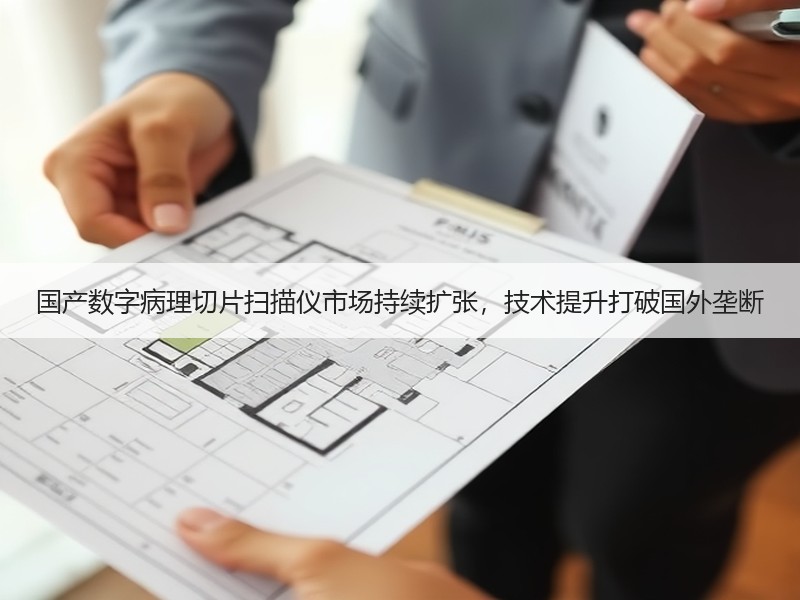 国产数字病理切片扫描仪市场持续扩张，技术提升打破国外垄断