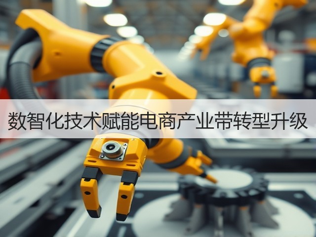 数智化技术赋能电商产业带转型升级(图1) 数智化技术赋能电商产业带转型升级(图1)