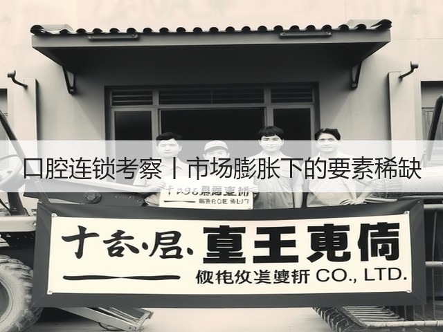 口腔连锁考察丨市场膨胀下的要素稀缺(图3) 口腔连锁考察丨市场膨胀下的要素稀缺(图3)
